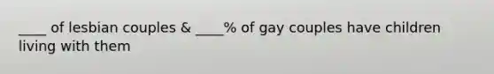 ____ of lesbian couples & ____% of gay couples have children living with them