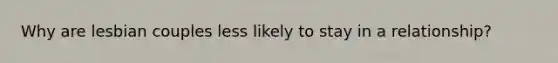 Why are lesbian couples less likely to stay in a relationship?