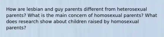 How are lesbian and guy parents different from heterosexual parents? What is the main concern of homosexual parents? What does research show about children raised by homosexual parents?