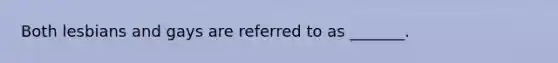 Both lesbians and gays are referred to as _______.