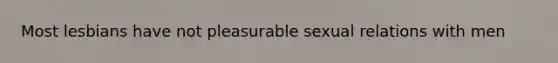 Most lesbians have not pleasurable sexual relations with men