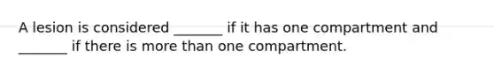 A lesion is considered _______ if it has one compartment and _______ if there is more than one compartment.