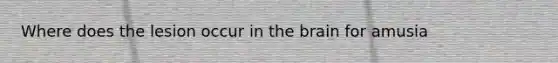 Where does the lesion occur in the brain for amusia