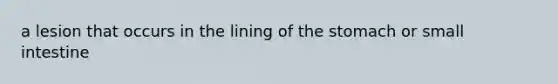 a lesion that occurs in the lining of the stomach or small intestine