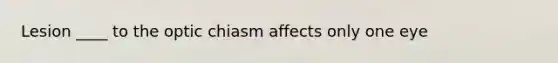 Lesion ____ to the optic chiasm affects only one eye