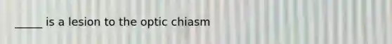 _____ is a lesion to the optic chiasm