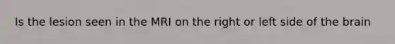 Is the lesion seen in the MRI on the right or left side of the brain