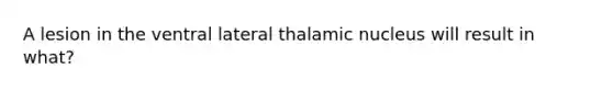 A lesion in the ventral lateral thalamic nucleus will result in what?