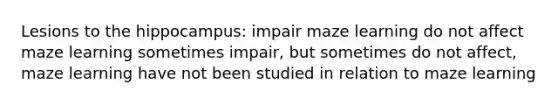 Lesions to the hippocampus: impair maze learning do not affect maze learning sometimes impair, but sometimes do not affect, maze learning have not been studied in relation to maze learning