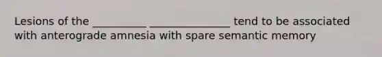 Lesions of the __________ _______________ tend to be associated with anterograde amnesia with spare semantic memory