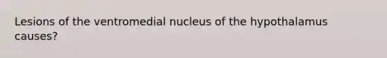 Lesions of the ventromedial nucleus of the hypothalamus causes?