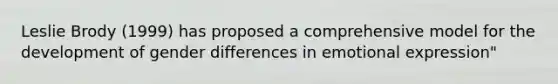 Leslie Brody (1999) has proposed a comprehensive model for the development of gender differences in emotional expression"