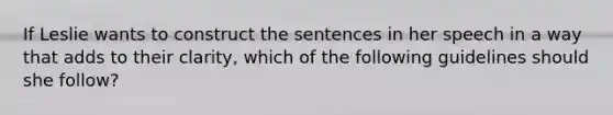 If Leslie wants to construct the sentences in her speech in a way that adds to their clarity, which of the following guidelines should she follow?