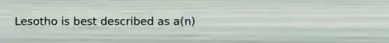 Lesotho is best described as a(n)