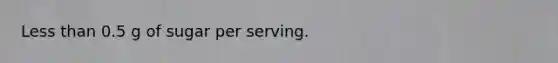 <a href='https://www.questionai.com/knowledge/k7BtlYpAMX-less-than' class='anchor-knowledge'>less than</a> 0.5 g of sugar per serving.