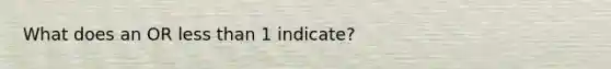 What does an OR less than 1 indicate?