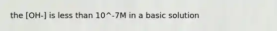 the [OH-] is less than 10^-7M in a basic solution