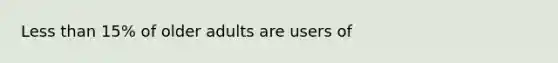 <a href='https://www.questionai.com/knowledge/k7BtlYpAMX-less-than' class='anchor-knowledge'>less than</a> 15% of older adults are users of