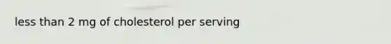 less than 2 mg of cholesterol per serving