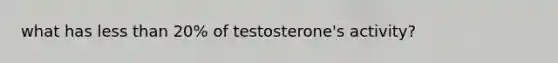 what has less than 20% of testosterone's activity?