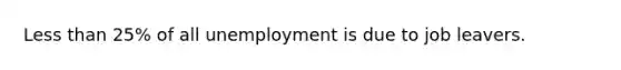 Less than 25% of all unemployment is due to job leavers.