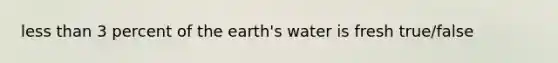 less than 3 percent of the earth's water is fresh true/false