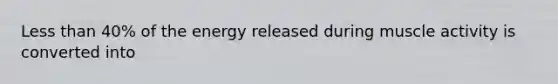 <a href='https://www.questionai.com/knowledge/k7BtlYpAMX-less-than' class='anchor-knowledge'>less than</a> 40% of the energy released during muscle activity is converted into