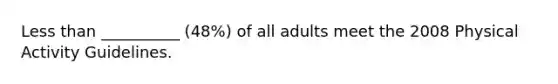 Less than __________ (48%) of all adults meet the 2008 Physical Activity Guidelines.