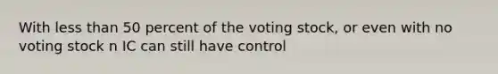 With less than 50 percent of the voting stock, or even with no voting stock n IC can still have control