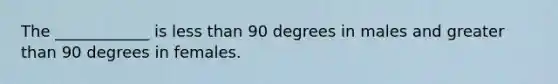 The ____________ is less than 90 degrees in males and greater than 90 degrees in females.