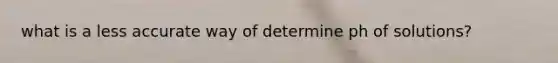 what is a less accurate way of determine ph of solutions?