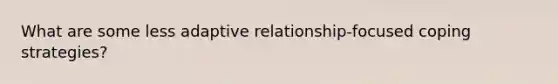 What are some less adaptive relationship-focused coping strategies?