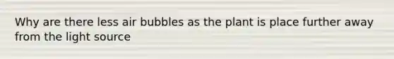 Why are there less air bubbles as the plant is place further away from the light source