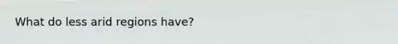 What do less arid regions have?
