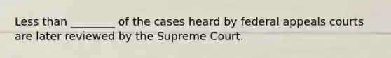 Less than ________ of the cases heard by federal appeals courts are later reviewed by the Supreme Court.