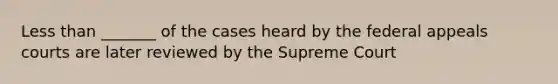 Less than _______ of the cases heard by the federal appeals courts are later reviewed by the Supreme Court