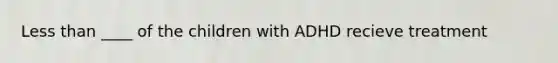 Less than ____ of the children with ADHD recieve treatment