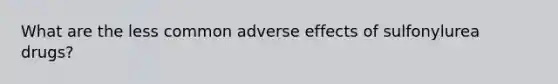 What are the less common adverse effects of sulfonylurea drugs?