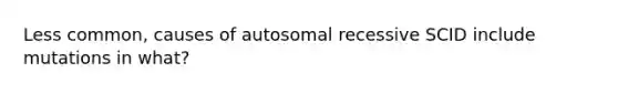 Less common, causes of autosomal recessive SCID include mutations in what?