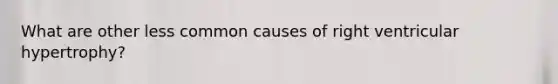 What are other less common causes of right ventricular hypertrophy?