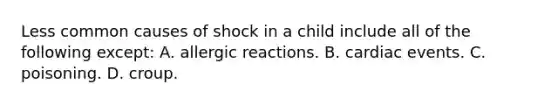 Less common causes of shock in a child include all of the following except: A. allergic reactions. B. cardiac events. C. poisoning. D. croup.