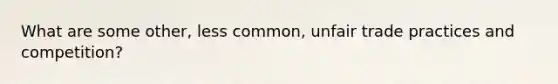 What are some other, less common, unfair trade practices and competition?