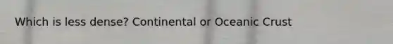 Which is less dense? Continental or Oceanic Crust