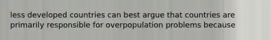 less developed countries can best argue that countries are primarily responsible for overpopulation problems because