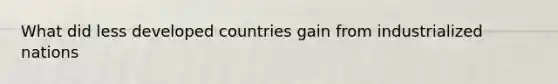 What did less developed countries gain from industrialized nations