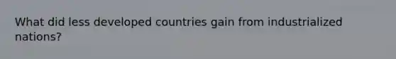 What did less developed countries gain from industrialized nations?