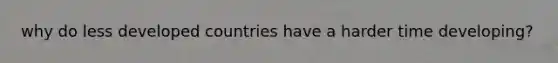 why do less developed countries have a harder time developing?