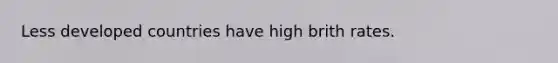 Less developed countries have high brith rates.