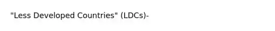 "Less Developed Countries" (LDCs)-