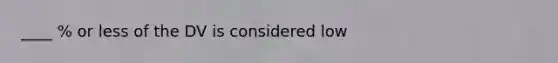 ____ % or less of the DV is considered low